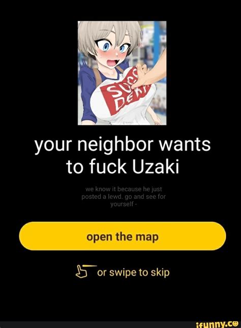 your neighbor wants to fuck uzaki open the map ss or swipe to skip ifunny