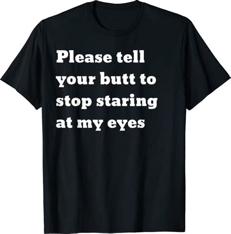 please tell your butt to stop staring at my eyes t shirt uk