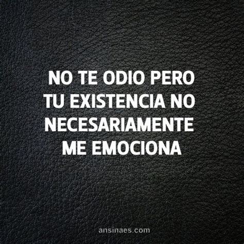 te odio pero tu existencia  necesariamente