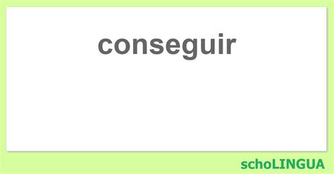 conseguir conjugacion del verbo conseguir scholingua