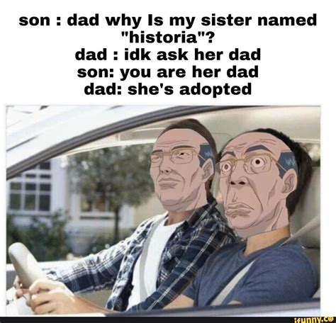 Son Dad Why Is My Sister Named Historia Dad Idk Ask Her Dad Son