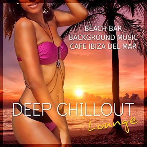 deep chillout lounge beach bar background music cafe ibiza del mar