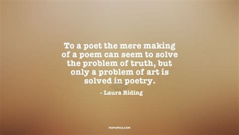 to a poet the mere making of a poem can seem to ~ quotes by laura riding