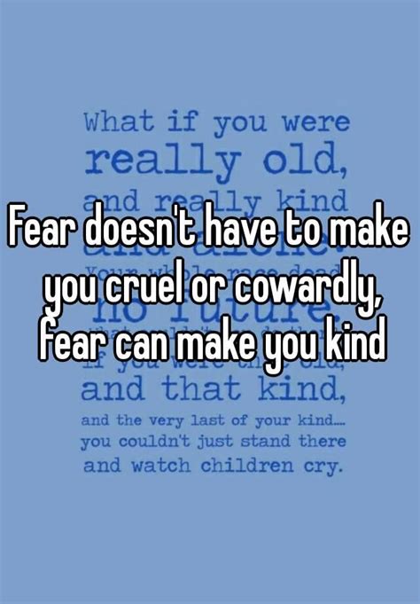 Fear Doesn T Have To Make You Cruel Or Cowardly Fear Can Make You Kind