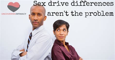 Sex Drive Differences Aren T The Problem Uncovering Intimacy