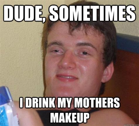 dude   drink  mothers makeup  guy quickmeme