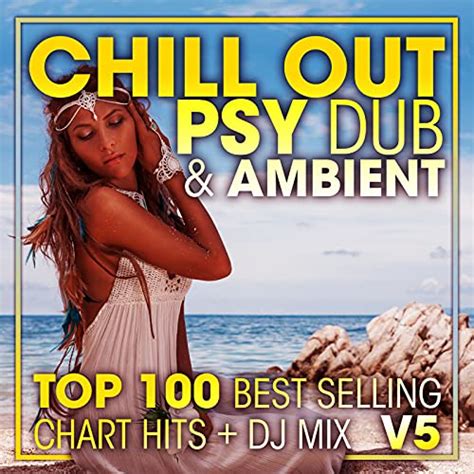 chill out psy dub and ambient top 100 best selling chart hits dj mix v5