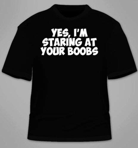 Yes I M Staring At Your Boobs T Shirt Funny Tits T Gag College