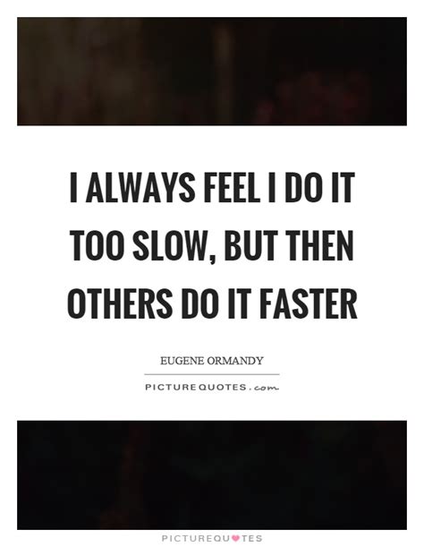 i always feel i do it too slow but then others do it faster picture quotes