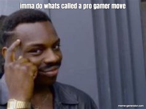 imma do whats called a pro gamer move meme generator