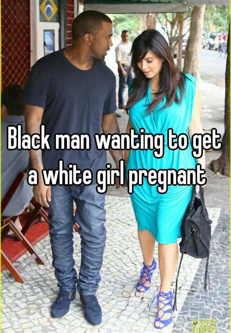 black man wanting to get a white girl pregnant