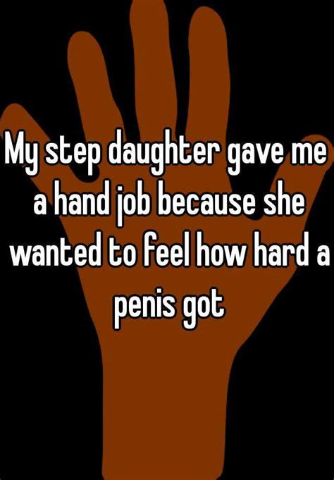 my step daughter gave me a hand job because she wanted to feel how hard