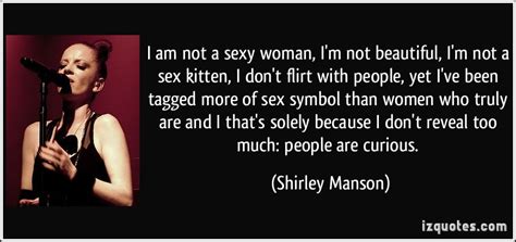 i am not a sexy woman i m not beautiful i m not a sex kitten i don t flirt with people yet i