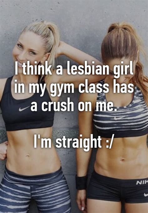 I Think A Lesbian Girl In My Gym Class Has A Crush On Me I M Straight