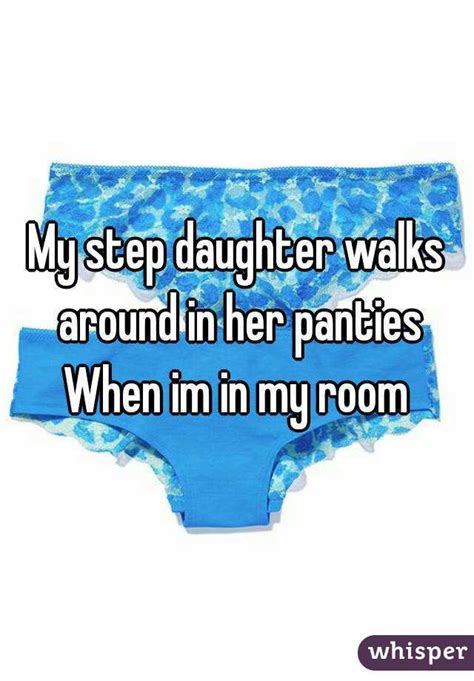 my step daughter walks around in her panties when im in my