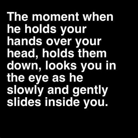 the moment when he holds your hands over your head holds them down looks you in the eye as he