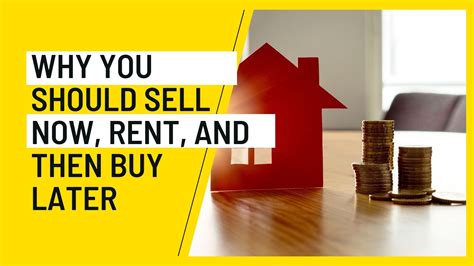 Why You Should Sell Now Rent And Then Buy Later