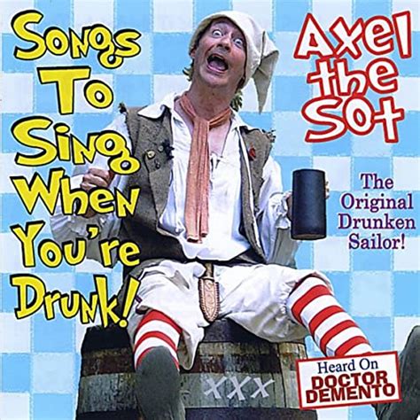 Songs To Sing When You Re Drunk [explicit] By Axel The Sot On Amazon