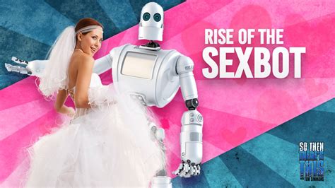 Rise Of The Sex Robots So Then There S This Youtube
