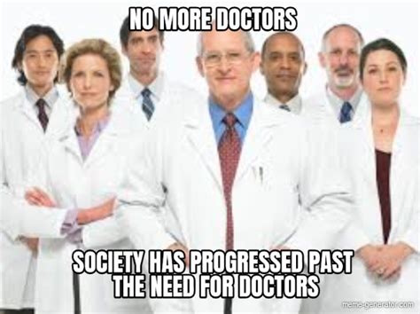 no more doctors society has progressed past the need for doctors meme