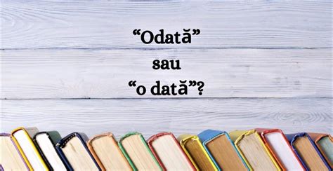 odata sau  data cand  cum se scrie corect stiridinlumero