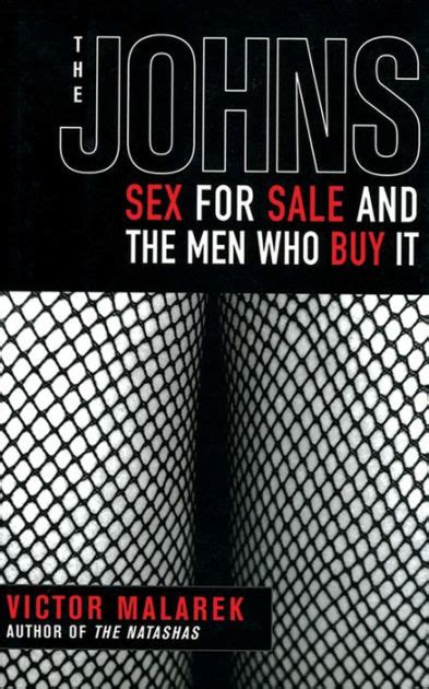 the johns sex for sale and the men who buy it by victor malarek nook book ebook barnes