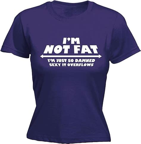 Womens Im Not Fat Just So Damned Sexy It Overflows Funny Joke Plus