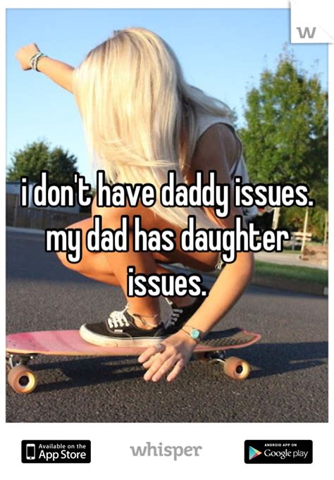 i don t have daddy issues my dad has daughter issues