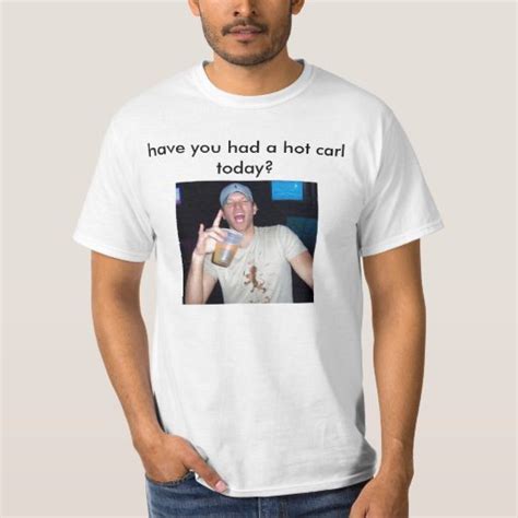 Have You Had A Hot Carl Today T Shirt Zazzle