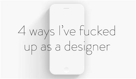 4 Ways I’ve Fucked Up As A Designer