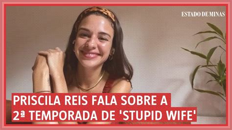 Priscila Reis Fala Sobre A Segunda Temporada De Stupid Wife Youtube