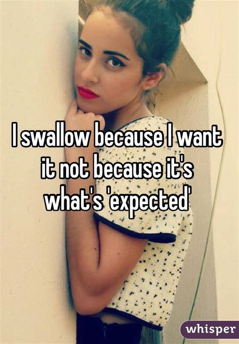 I Swallow Because I Want It Not Because It S What S Expected
