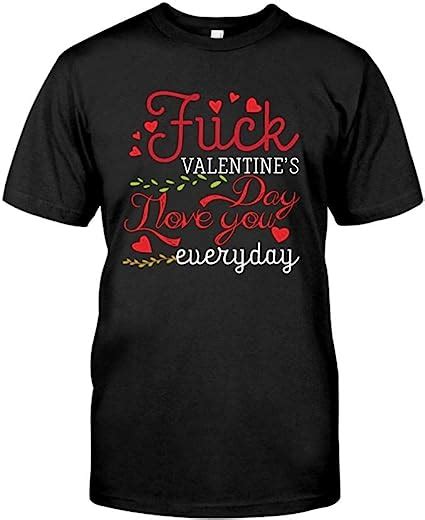 Cakomala Fuck Valentine S Day I Love You Everyday T Shirt