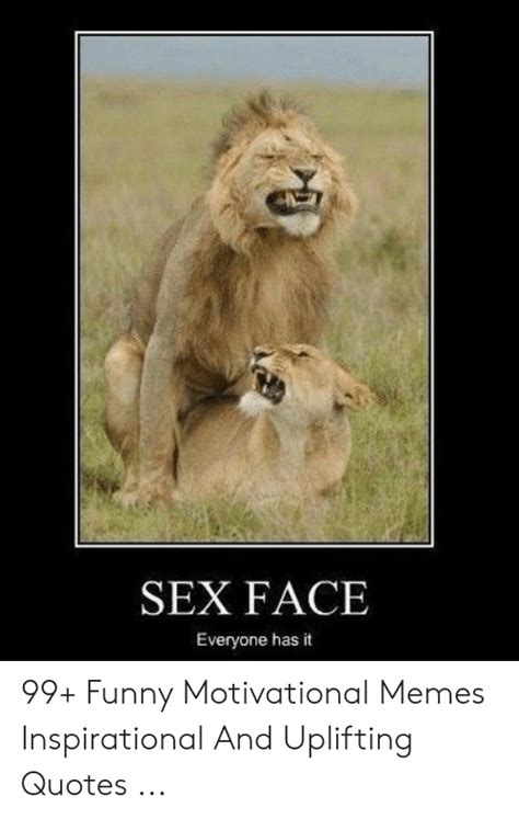 Sex Face Everyone Has It 99 Funny Motivational Memes Inspirational And