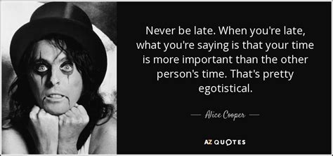 alice cooper quote never be late when you re late what you re saying is