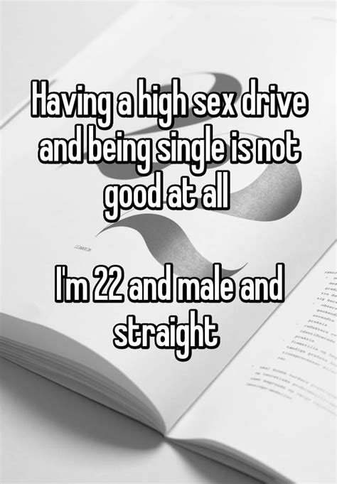 having a high sex drive and being single is not good at all i m 22 and