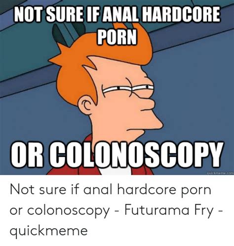 Not Sure If Anal Hardcore Porn Or Colonoscopy Quickmemecom Not Sure If