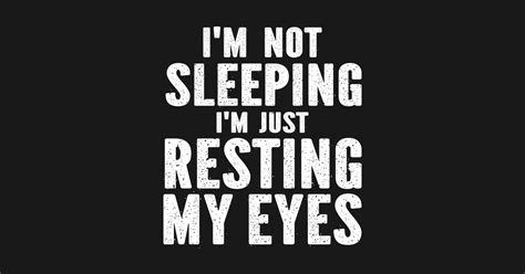 Im Not Sleeping Im Just Resting My Eyes Not Sleeping Just Resting