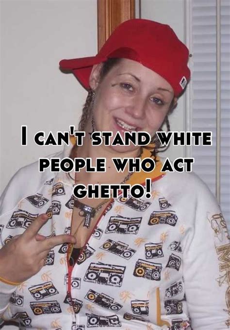 I Can T Stand White People Who Act Ghetto