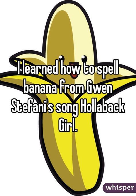 I Learned How To Spell Banana From Gwen Stefani S Song