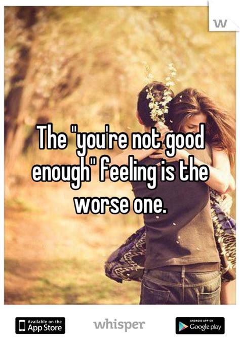 the you re not good enough feeling is the worse one enough is