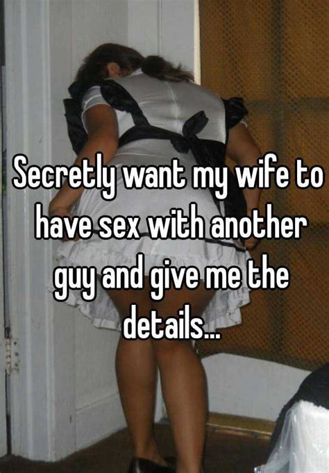 secretly want my wife to have sex with another guy and give me the details