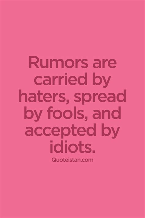 rumors  carried  haters spread  fools  accepted  idiots