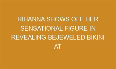 Rihanna Shows Off Her Sensational Figure In Revealing Bejeweled Bikini