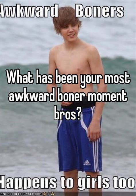 What Has Been Your Most Awkward Boner Moment Bros