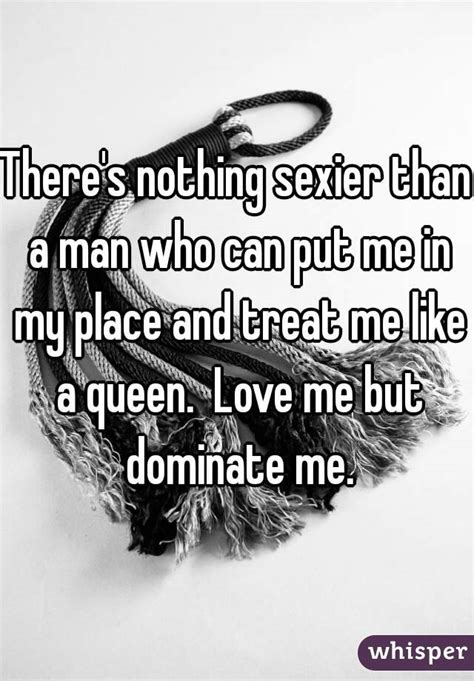 there s nothing sexier than a man who can put me in my place and treat