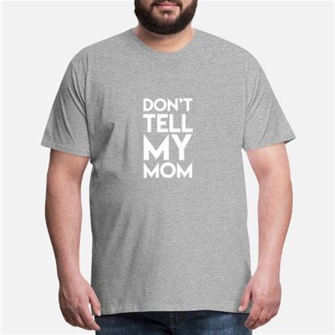 Dont Tell My Mom Mens Premium T Shirt Spreadshirt