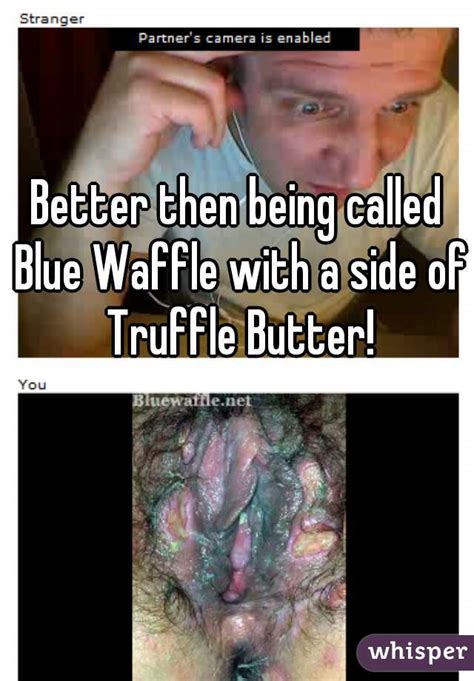 Better Then Being Called Blue Waffle With A Side Of Truffle Butter