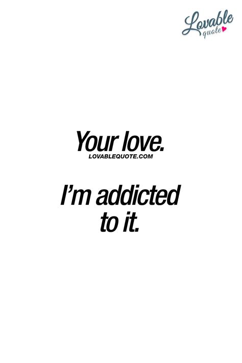 your love i m addicted to it when you re completely addicted to that