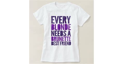 Every Blonde Needs A Brunette Best Friend T Shirt Zazzle
